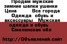 Продам мужские зимние шапки-ушанки › Цена ­ 900 - Все города Одежда, обувь и аксессуары » Мужская одежда и обувь   . Смоленская обл.